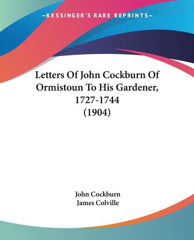 Letters Of John Cockburn Of Ormistoun To His Gardener, 1727-1744 (1904)