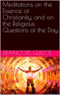 Meditations On The Essence Of Christianity, And On The Religious Questions Of The Day.