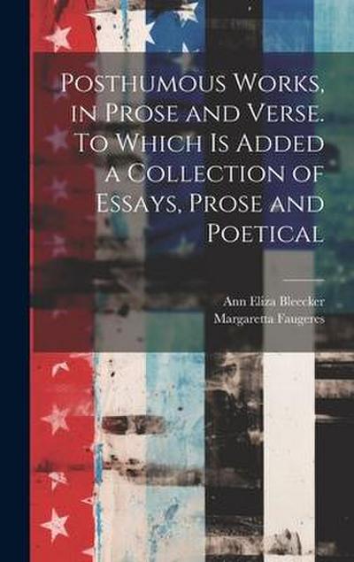 Posthumous Works, in Prose and Verse. To Which is Added a Collection of Essays, Prose and Poetical