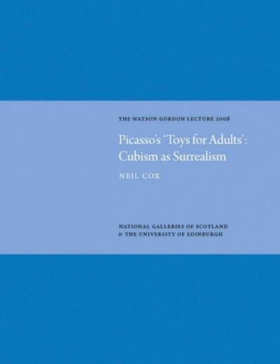 Picasso’s ’Toys for Adults’ Cubism as Surrealism: Watson Gordon Lecture 2008