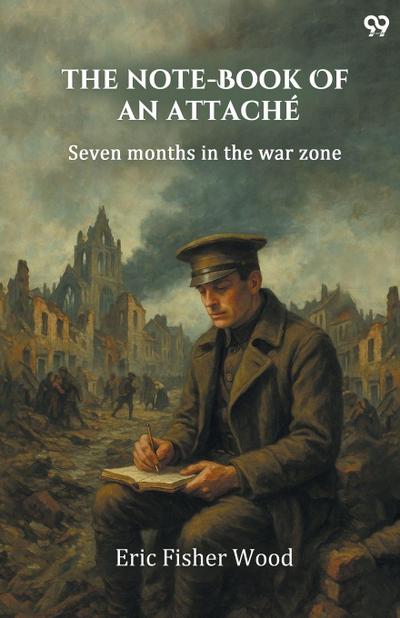 The Note-Book Of An Attache Seven Months In The War Zone