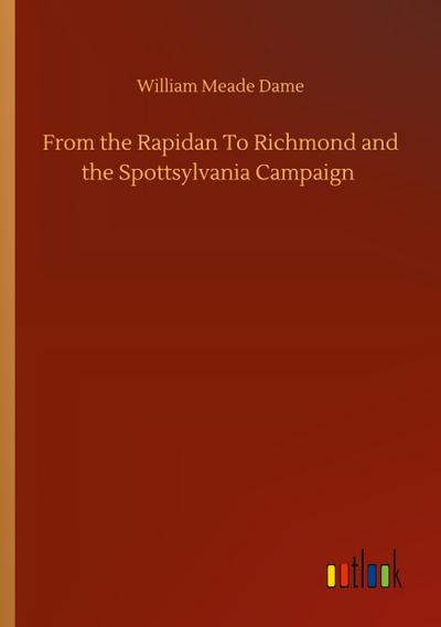 From the Rapidan To Richmond and the Spottsylvania Campaign