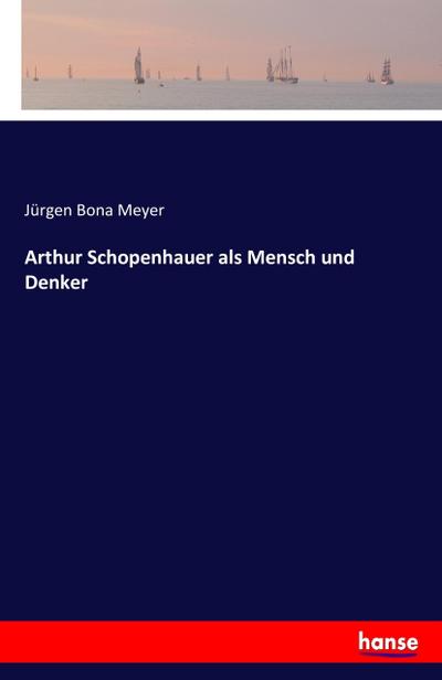 Arthur Schopenhauer als Mensch und Denker