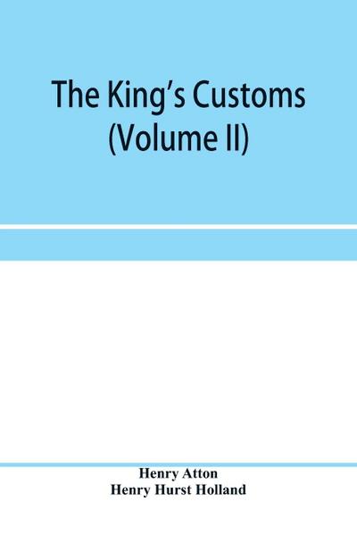 The king’s customs (Volume II) An Account of maritime Revenue, Contraband, Traffic, The Introduction of free trade, and the abolition of the navigation and corn laws, from 1801 to 1855