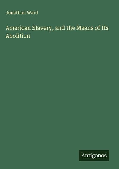American Slavery, and the Means of Its Abolition