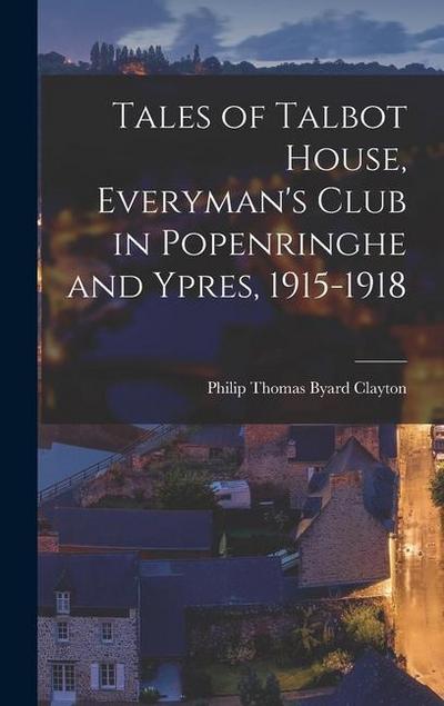 Tales of Talbot House, Everyman’s Club in Popenringhe and Ypres, 1915-1918