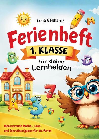 Ferienheft 1. Klasse für kleine Lernhelden: Motivierende Mathe-, Lese- und Schreibaufgaben für die Ferien