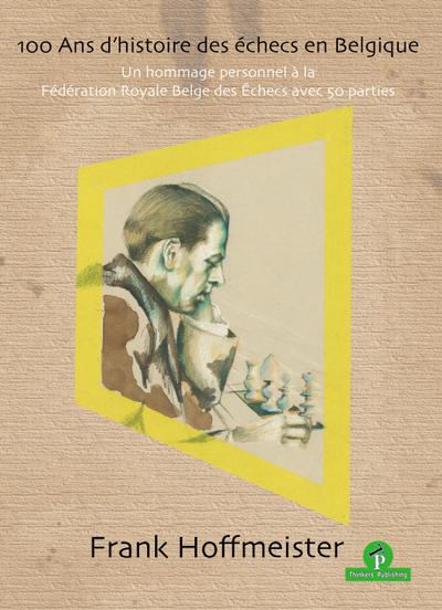 100 ANS d’Histoire Des Échecs En Belgique: Un Hommage Personnel À La Fédération Royale Belge Des Echecs Avec 50 Parties