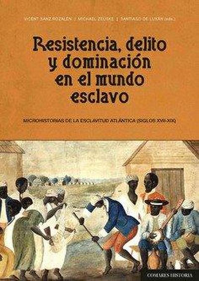 Resistencia, delito y dominación en el mundo esclavo : microhistorias de la esclavitud atlántica, siglos XVII-XIX
