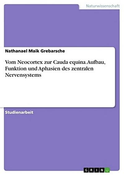 Vom Neocortex zur Cauda equina. Aufbau, Funktion und Aphasien des zentralen Nervensystems
