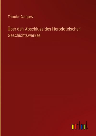 Über den Abschluss des Herodoteischen Geschichtswerkes - Theodor Gomperz