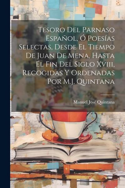 Tesoro Del Parnaso Español, Ó Poesías Selectas, Desde El Tiempo De Juan De Mena, Hasta El Fin Del Siglo Xviii, Recogidas Y Ordenadas Por M.J. Quintana