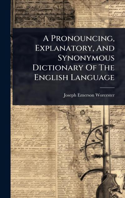 A Pronouncing, Explanatory, And Synonymous Dictionary Of The English Language
