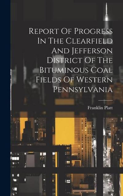 Report Of Progress In The Clearfield And Jefferson District Of The Bituminous Coal Fields Of Western Pennsylvania