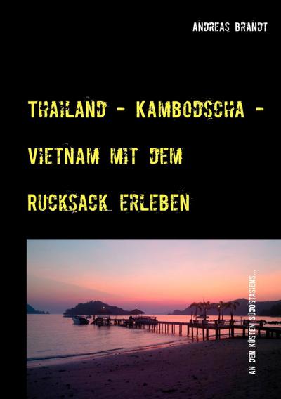 Brandt, A: Thailand - Kambodscha - Vietnam mit dem Rucksack