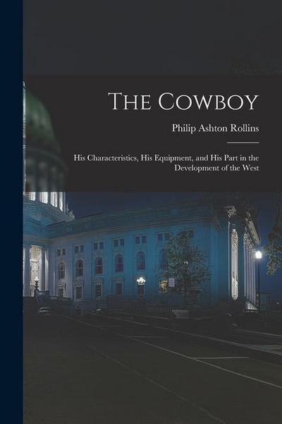 The Cowboy: His Characteristics, His Equipment, and His Part in the Development of the West