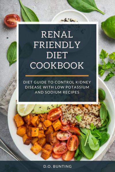 Renal Friendly Diet Cookbook: Diet Guide to Control Kidney Disease with Low Potassium and Sodium Recipes