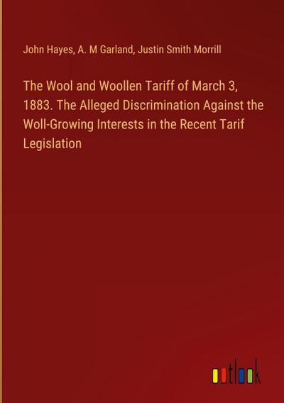 The Wool and Woollen Tariff of March 3, 1883. The Alleged Discrimination Against the Woll-Growing Interests in the Recent Tarif Legislation