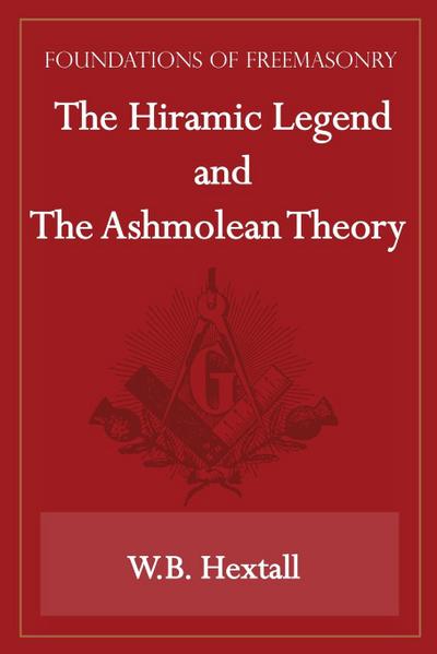 The Hiramic Legend and The Ashmolean Theory (Foundations of Freemasonry Series)