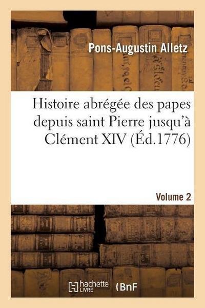 Histoire Abrégée Des Papes Depuis Saint Pierre Jusqu’à Clément XIV. Volume 2
