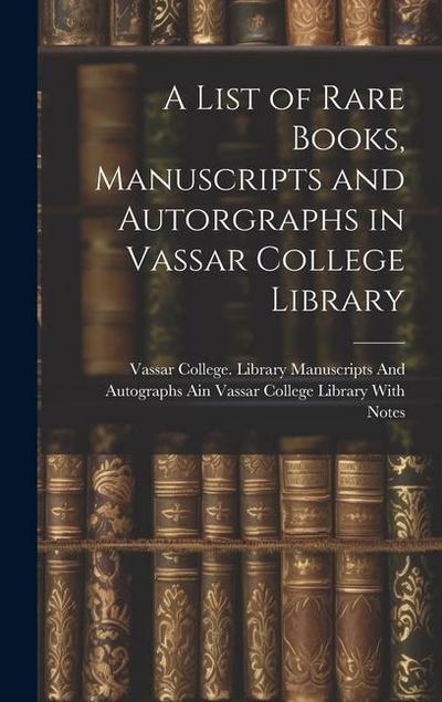 A List of Rare Books, Manuscripts and Autorgraphs in Vassar College Library