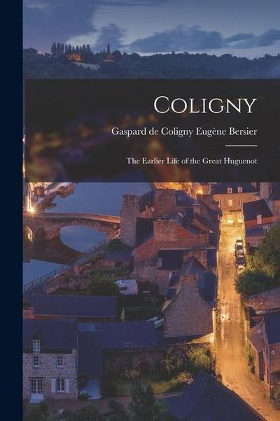 Coligny; the Earlier Life of the Great Huguenot