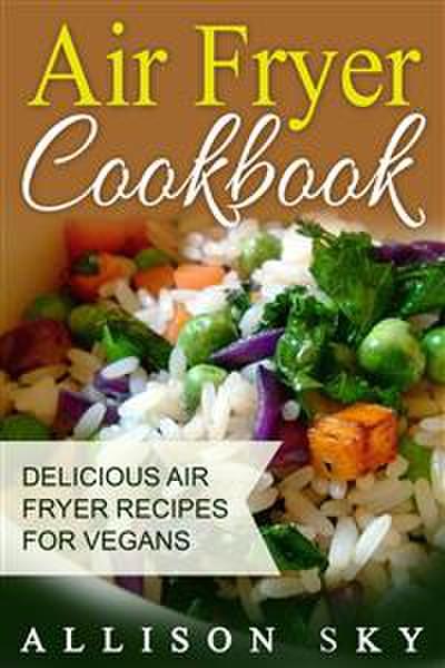 Air Fryer Cookbook: Delicious Air Fryer Recipes For Vegans