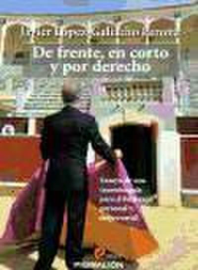 De frente, en corto y por derecho : ensayo de una tauromaquia para el liderazgo personal y empresarial