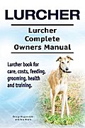 Lurcher. Lurcher Complete Owners Manual. Lurcher book for care, costs, feeding, grooming, health and training.