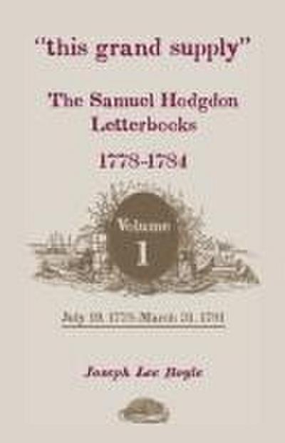 This Grand Supply the Samuel Hodgdon Letterbooks, 1778-1784. Volume 1, July 19, 1778-March 31, 1781