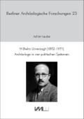 Wilhelm Unverzagt (1892–1971): Archäologe in vier politischen Systemen (Berliner Archäologische Forschungen)