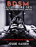Erotica: BDSM Billionaire Sex - Escort Stretched Open & Wrecked (A Dark Explicit Romance Short Story, #1)