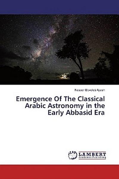Emergence Of The Classical Arabic Astronomy in the Early Abbasid Era