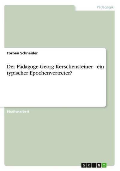 Der Pädagoge Georg Kerschensteiner - ein typischer Epochenvertreter?