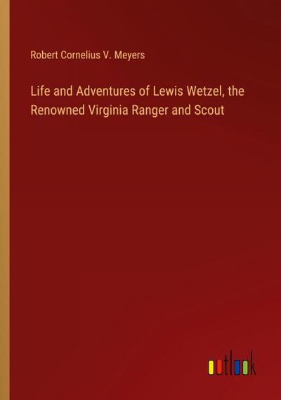 Life and Adventures of Lewis Wetzel, the Renowned Virginia Ranger and Scout