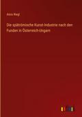 Die spätrömische Kunst-Industrie nach den Funden in Österreich-Ungarn