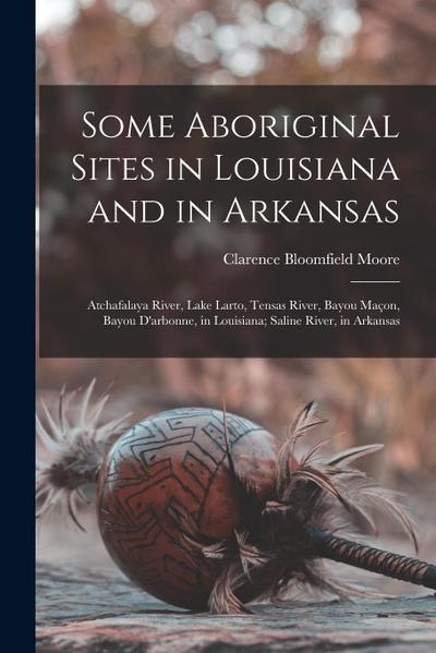 Some Aboriginal Sites in Louisiana and in Arkansas: Atchafalaya River, Lake Larto, Tensas River, Bayou Maçon, Bayou D’arbonne, in Louisiana; Saline Ri