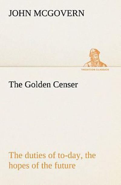The Golden Censer The duties of to-day, the hopes of the future