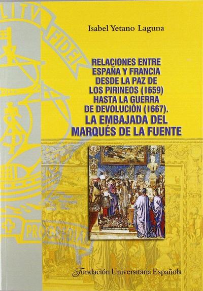 Relaciones entre España y Francia dese la Paz de los Pirineos (1659) hasta la Guerra de Devolución (1667) : la embajada del Marqués la Fuente