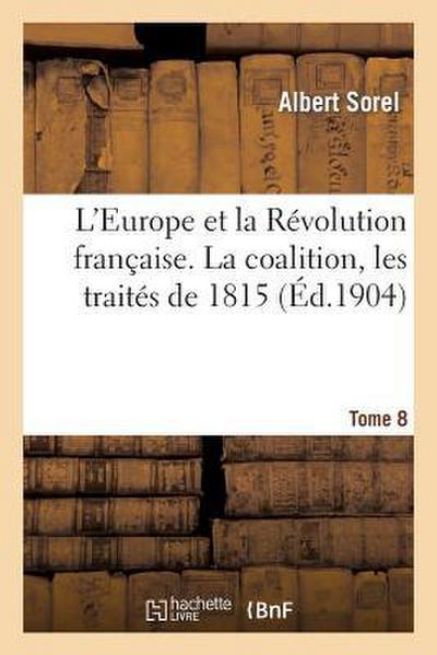 L’Europe Et La Révolution Française. VIII, La Coalition, Les Traités de 1815. 1812-1815