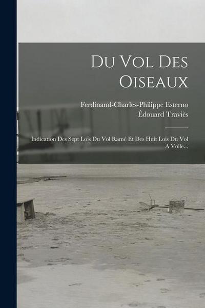 Du Vol Des Oiseaux: Indication Des Sept Lois Du Vol Ramé Et Des Huit Lois Du Vol A Voile...