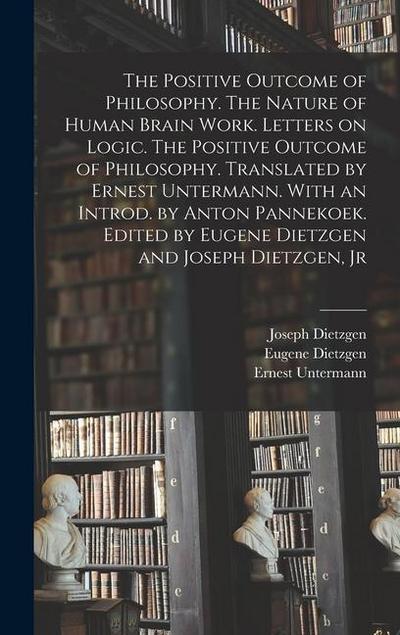 The Positive Outcome of Philosophy. The Nature of Human Brain Work. Letters on Logic. The Positive Outcome of Philosophy. Translated by Ernest Unterma