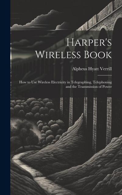 Harper’s Wireless Book: How to Use Wireless Electricity in Telegraphing, Telephoning and the Transmission of Power