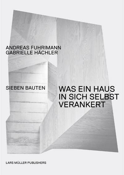 Andreas Fuhrimann/Gabrielle Hächler - Was ein Haus in sich selbst verankert