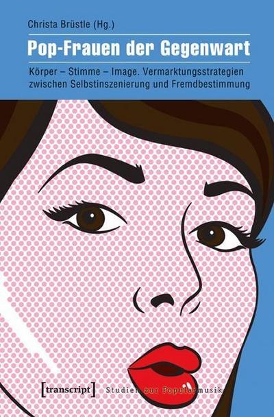 Pop-Frauen der Gegenwart: Körper - Stimme - Image. Vermarktungsstrategien zwischen Selbstinszenierung und Fremdbestimmung