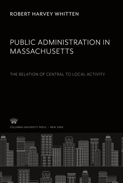 Public Administration in Massachusetts the Relation of Central to Local Activity