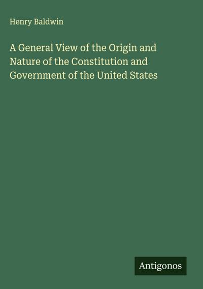 A General View of the Origin and Nature of the Constitution and Government of the United States