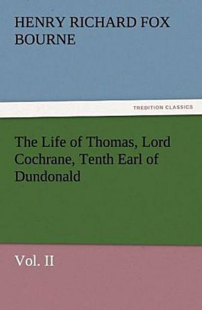 The Life of Thomas, Lord Cochrane, Tenth Earl of Dundonald, Vol. II