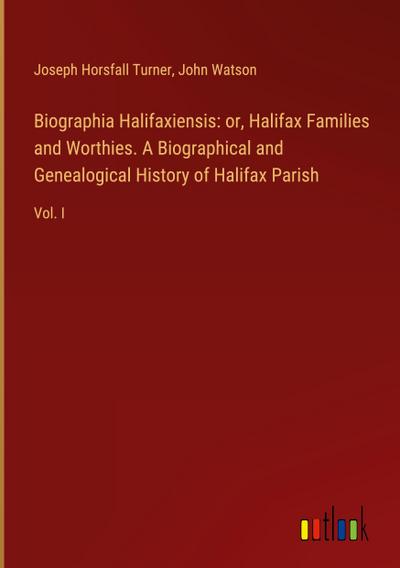 Biographia Halifaxiensis: or, Halifax Families and Worthies. A Biographical and Genealogical History of Halifax Parish