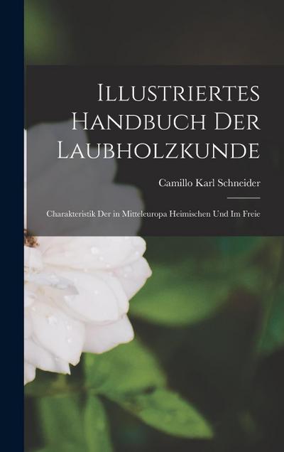 Illustriertes Handbuch der Laubholzkunde: Charakteristik der in Mitteleuropa Heimischen und im Freie